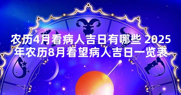农历4月看病人吉日有哪些 2025年农历8月看望病人吉日一览表